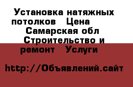Установка натяжных потолков › Цена ­ 100 - Самарская обл. Строительство и ремонт » Услуги   